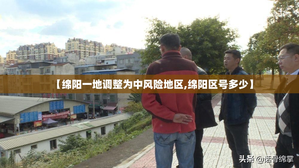 【绵阳一地调整为中风险地区,绵阳区号多少】 【绵阳一地调整为中风险地区,绵阳区号多少】