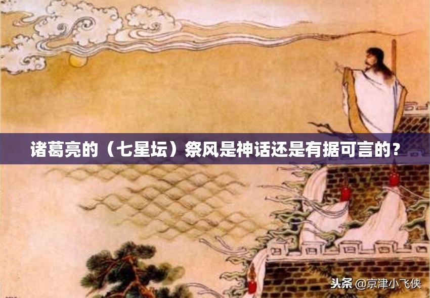 诸葛亮的（七星坛）祭风是神话还是有据可言的？