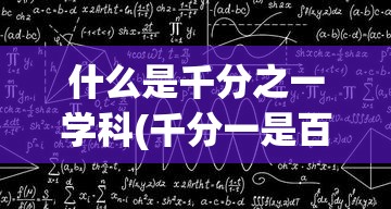 什么是千分之一学科(千分一是百分几) 什么是千分之一学科(千分一是百分几)