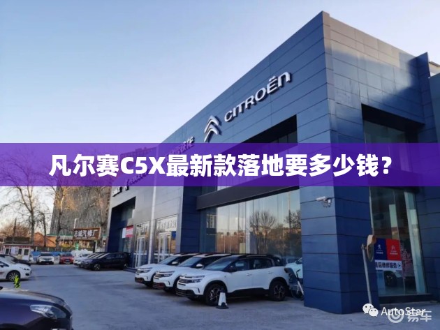 凡尔赛C5X最新款落地要多少钱? 凡尔赛C5X最新款落地要多少钱?