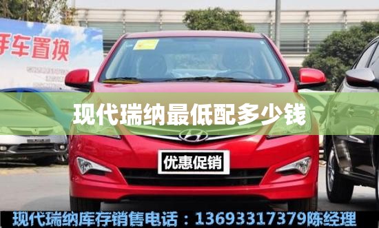 现代瑞纳最低配多少钱 现代瑞纳最低配多少钱