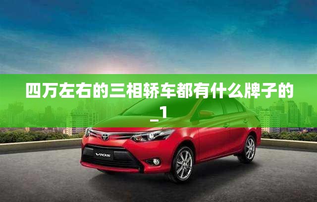 四万左右的三相轿车都有什么牌子的_1 四万左右的三相轿车都有什么牌子的_1