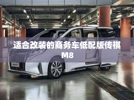 适合改装的商务车低配版传祺M8 适合改装的商务车低配版传祺M8