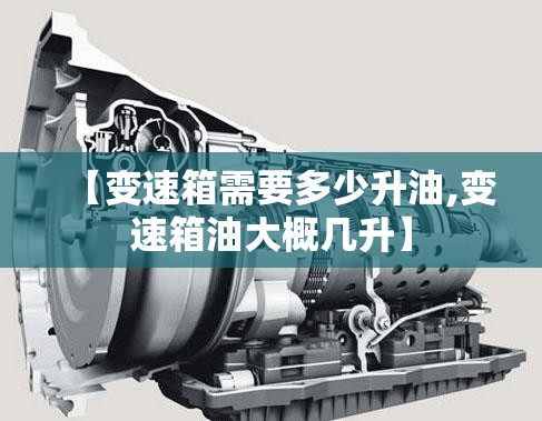 【变速箱需要多少升油,变速箱油大概几升】