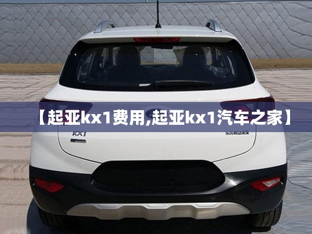 【起亚kx1费用,起亚kx1汽车之家】 【起亚kx1费用,起亚kx1汽车之家】