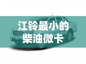江铃最小的柴油微卡 江铃最小的柴油微卡