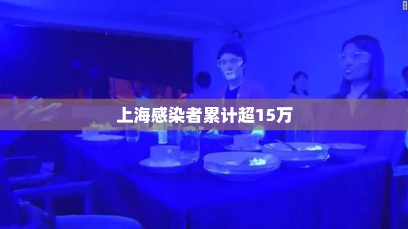 【上海感染者累计超15万,上海 感染】