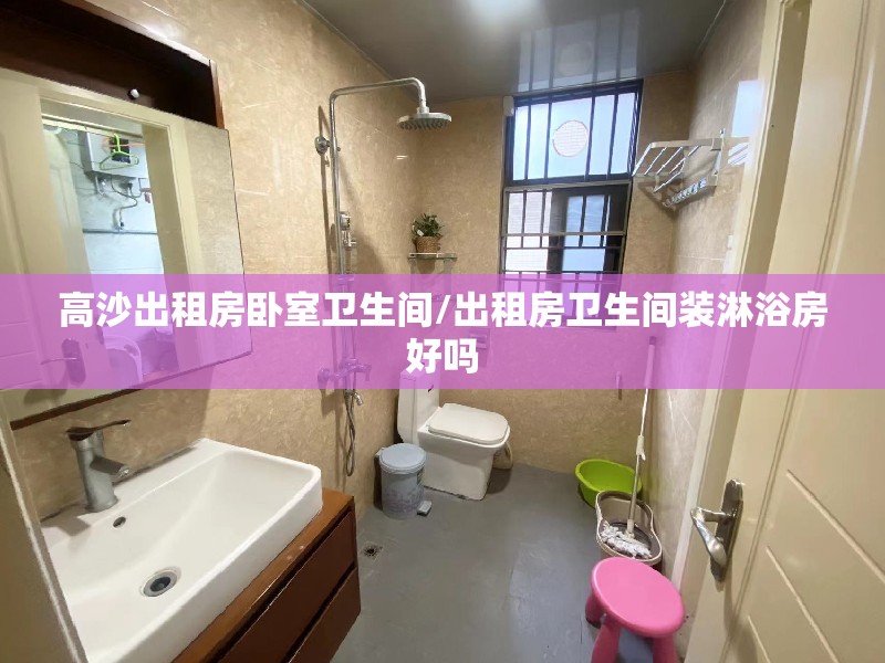 高沙出租房卧室卫生间/出租房卫生间装淋浴房好吗