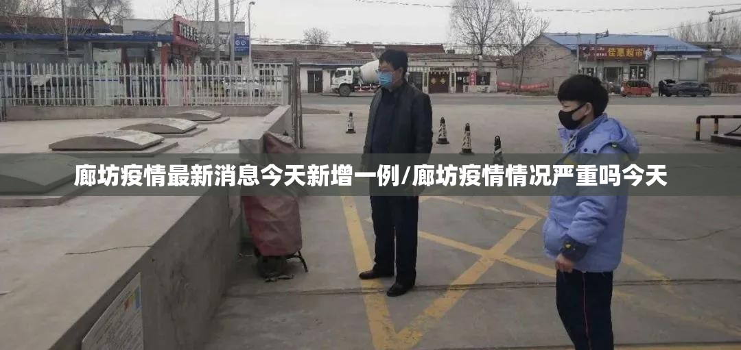 廊坊疫情最新消息今天新增一例/廊坊疫情情况严重吗今天 廊坊疫情最新消息今天新增一例/廊坊疫情情况严重吗今天