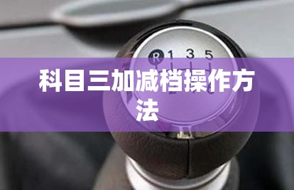 科目三加减档操作方法(科目三加减档操作方法视频) 科目三加减档操作方法(科目三加减档操作方法视频)