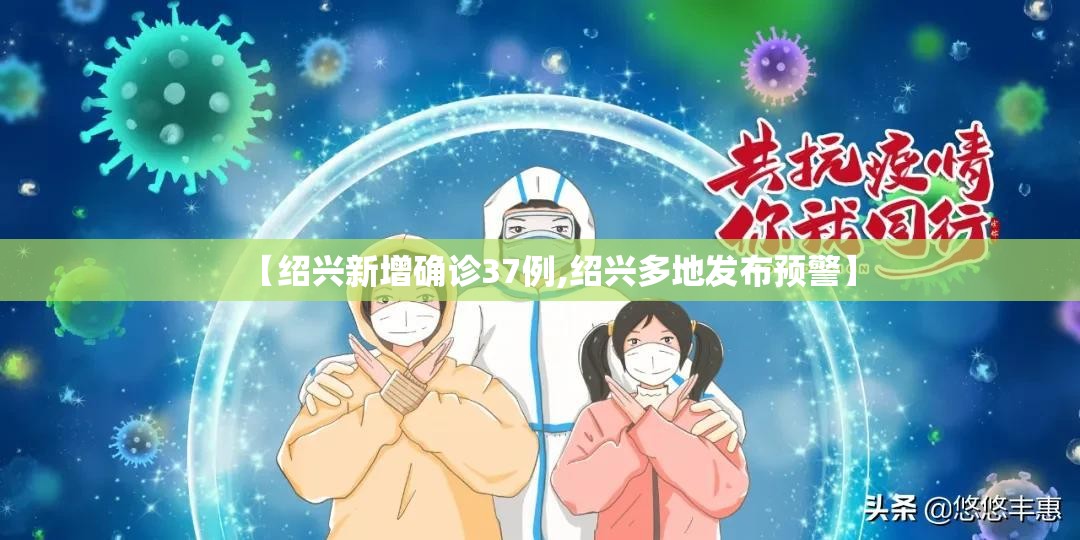 【绍兴新增确诊37例,绍兴多地发布预警】 【绍兴新增确诊37例,绍兴多地发布预警】