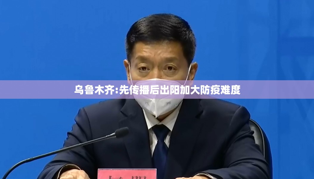 乌鲁木齐:先传播后出阳加大防疫难度/乌鲁木齐推出来 乌鲁木齐:先传播后出阳加大防疫难度/乌鲁木齐推出来