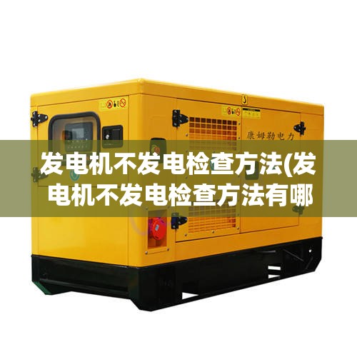 发电机不发电检查方法(发电机不发电检查方法有哪些) 发电机不发电检查方法(发电机不发电检查方法有哪些)