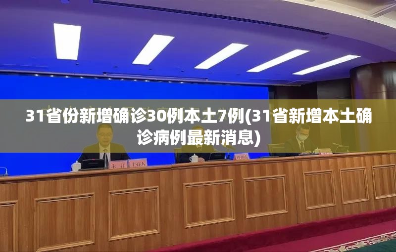 31省份新增确诊30例本土7例(31省新增本土确诊病例最新消息)