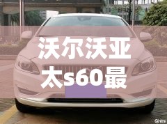 沃尔沃亚太s60最新价格