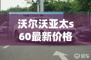 沃尔沃亚太s60最新价格
