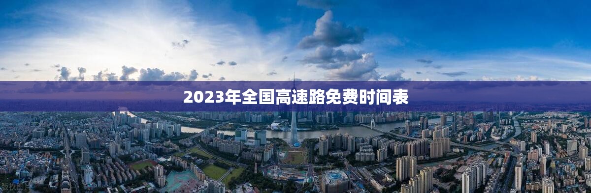 2023年全国高速路免费时间表/2023年高速免费几天