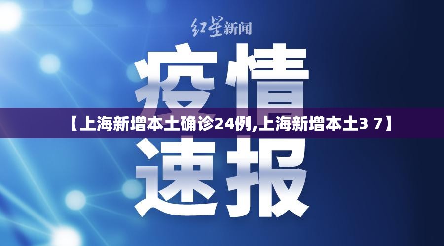 【上海新增本土确诊24例,上海新增本土3 7】