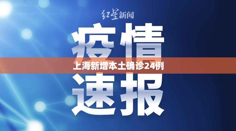 【上海新增本土确诊24例,上海新增本土3 7】