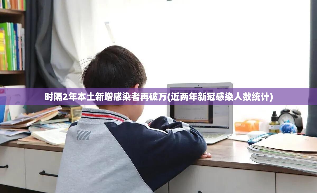 时隔2年本土新增感染者再破万(近两年新冠感染人数统计) 时隔2年本土新增感染者再破万(近两年新冠感染人数统计)