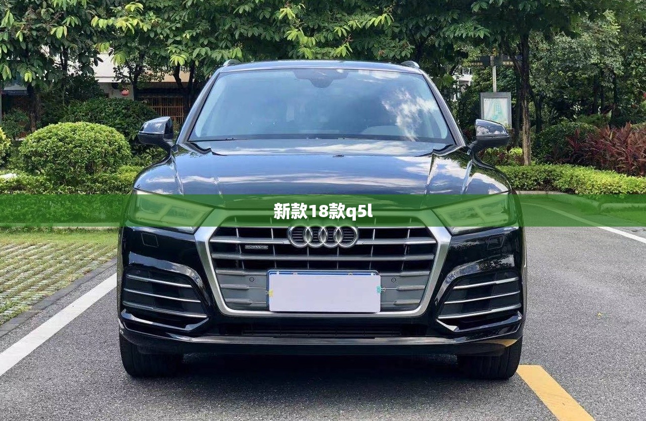 【新款18款q5l,18款q5l怎么样】
