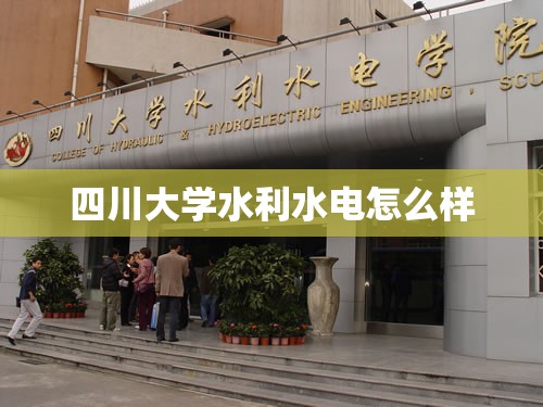 【四川大学水利水电怎么样,四川大学水利水电怎么样知乎】 【四川大学水利水电怎么样,四川大学水利水电怎么样知乎】