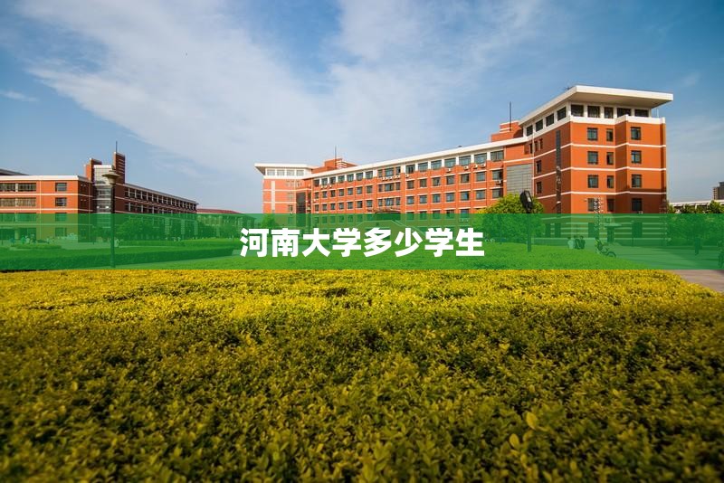 【河南大学多少学生,河南大学多少学生毕业】 【河南大学多少学生,河南大学多少学生毕业】