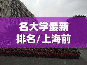 名大学最新排名/上海前十名大学最新排名 名大学最新排名/上海前十名大学最新排名