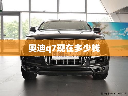 奥迪q7现在多少钱 奥迪q7现在多少钱