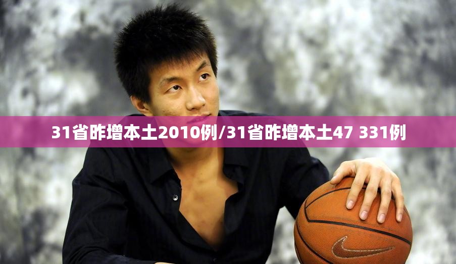 31省昨增本土2010例/31省昨增本土47 331例 31省昨增本土2010例/31省昨增本土47 331例