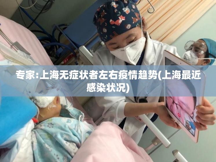 专家:上海无症状者左右疫情趋势(上海最近感染状况)