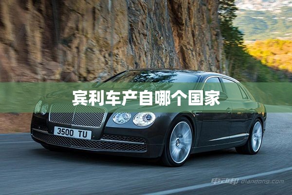 宾利车产自哪个国家 宾利车产自哪个国家