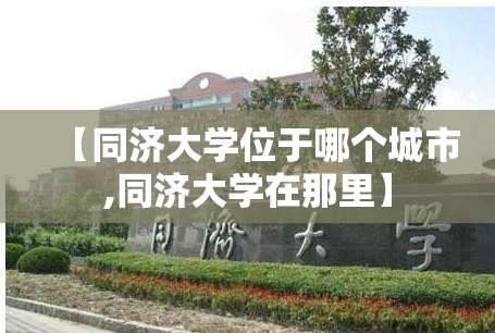【同济大学位于哪个城市,同济大学在那里】