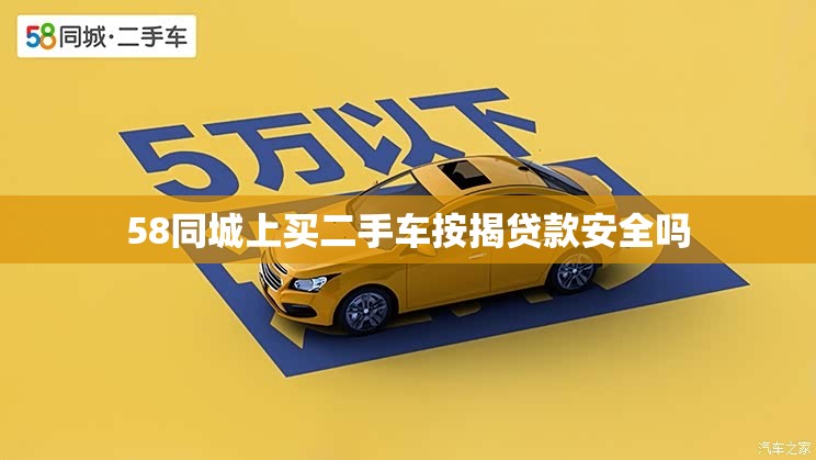 58同城上买二手车按揭贷款安全吗 58同城上买二手车按揭贷款安全吗