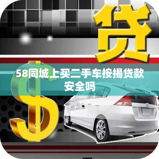 58同城上买二手车按揭贷款安全吗 58同城上买二手车按揭贷款安全吗