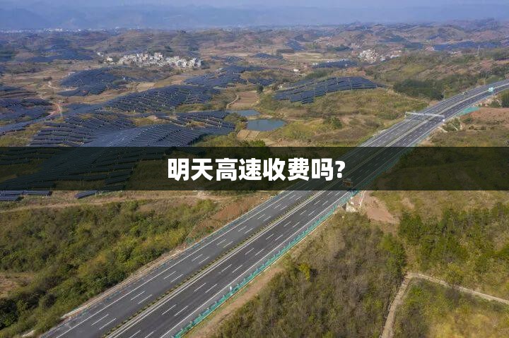 【明天高速收费吗?,明天高速开放吗】 【明天高速收费吗?,明天高速开放吗】