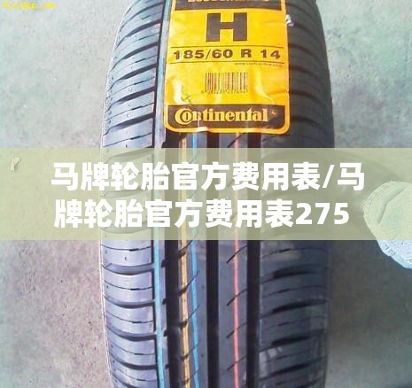 马牌轮胎官方费用表/马牌轮胎官方费用表275 45 22 马牌轮胎官方费用表/马牌轮胎官方费用表275 45 22