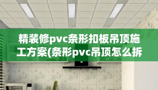 精装修pvc条形扣板吊顶施工方案(条形pvc吊顶怎么拆下来) 精装修pvc条形扣板吊顶施工方案(条形pvc吊顶怎么拆下来)