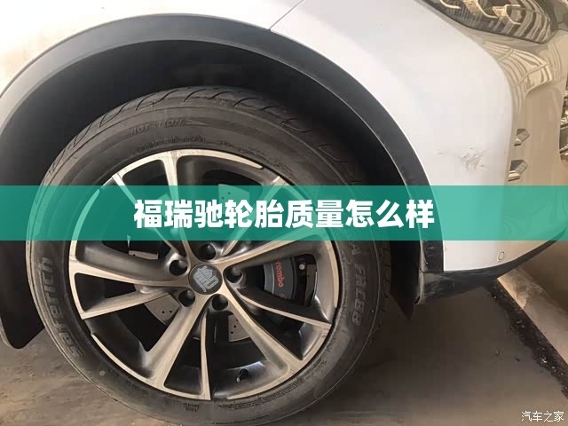 福瑞驰轮胎质量怎么样(福瑞驰轮胎质量怎么样及报价) 福瑞驰轮胎质量怎么样(福瑞驰轮胎质量怎么样及报价)