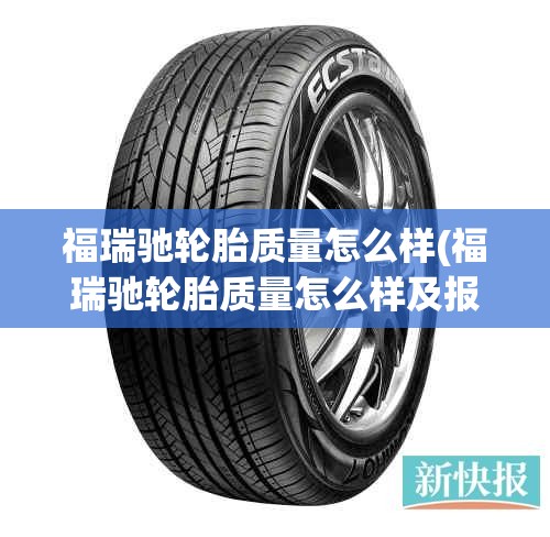 福瑞驰轮胎质量怎么样(福瑞驰轮胎质量怎么样及报价) 福瑞驰轮胎质量怎么样(福瑞驰轮胎质量怎么样及报价)