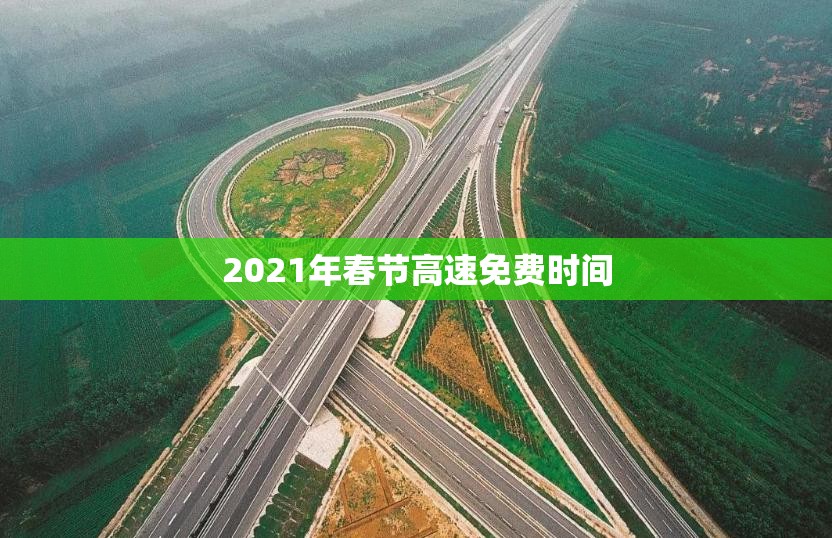 2021年春节高速免费时间(2021年春节高速免费时间是几天) 2021年春节高速免费时间(2021年春节高速免费时间是几天)