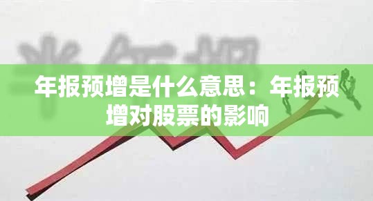 年报预增是什么意思：年报预增对股票的影响