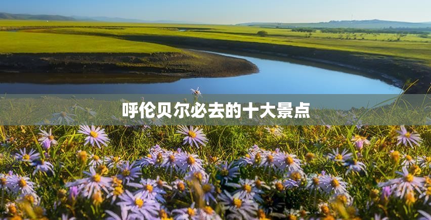 呼伦贝尔必去的十大景点 呼伦贝尔必去的十大景点