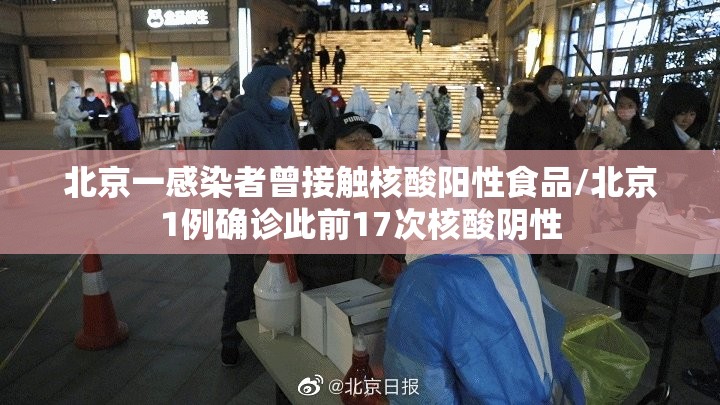 北京一感染者曾接触核酸阳性食品/北京1例确诊此前17次核酸阴性
