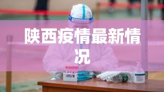 陕西疫情最新情况/陕西疫情情况最新消息2023年