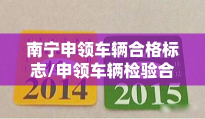 南宁申领车辆合格标志/申领车辆检验合格标志需要什么手续 南宁申领车辆合格标志/申领车辆检验合格标志需要什么手续