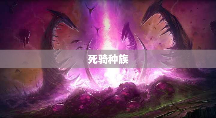 死骑种族(死亡骑士 种族) 死骑种族(死亡骑士 种族)