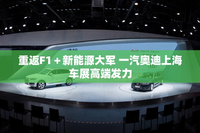 重返F1＋新能源大军 一汽奥迪上海车展高端发力