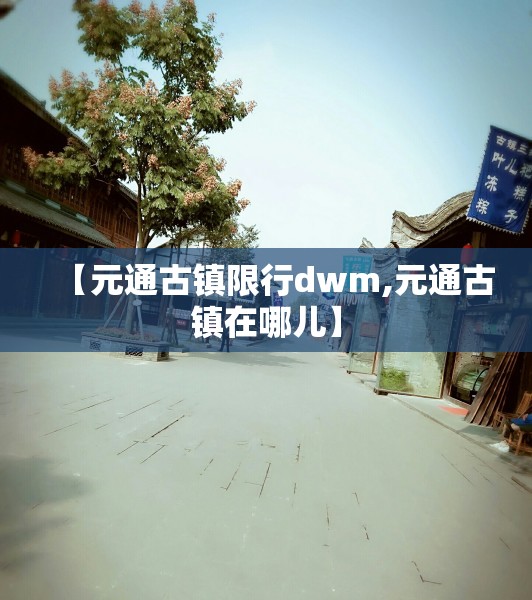 【元通古镇限行dwm,元通古镇在哪儿】 【元通古镇限行dwm,元通古镇在哪儿】