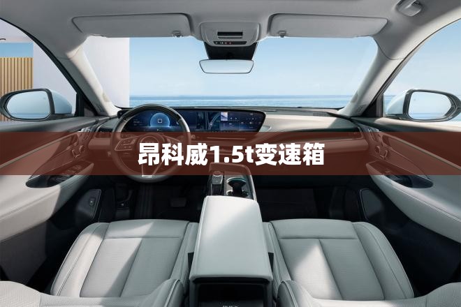 【昂科威1.5t变速箱,昂科威15t变速箱怎么样】 【昂科威1.5t变速箱,昂科威15t变速箱怎么样】